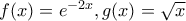 f(x)=e^{-2x} , g(x)=\sqrt{x}