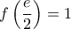\displaystyle{ 
f\left( {\frac{e}{2}} \right) = 1 
}