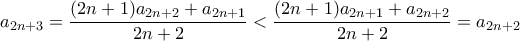 \displaystyle a_{2n+3} = \frac{(2n+1)a_{2n+2} + a_{2n+1}}{2n+2} < \frac{(2n+1)a_{2n+1} + a_{2n+2}}{2n+2}= a_{2n+2} \displaystyle a_{2n+3} = \frac{(2n+1)a_{2n+2} + a_{2n+1}}{2n+2} < \frac{(2n+1)a_{2n+1} + a_{2n+2}}{2n+2}= a_{2n+2}