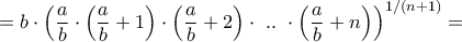 \displaystyle{ = b \cdot {\left( {\frac{a}{b} \cdot \left( {\frac{a}{b} + 1} \right) \cdot \left( {\frac{a}{b} + 2} \right) \cdot {\text{ }}..{\text{ }} \cdot \left( {\frac{a}{b} + n} \right)} \right)^{1/\left( {n + 1} \right)}} = }