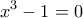 \displaystyle{x^3 - 1=0}
