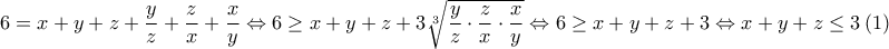 \displaystyle {6 = x + y + z + \frac{y}{z} + \frac{z}{x} + \frac{x}{y} \Leftrightarrow 6 \geq x + y + z + 3\sqrt[3]{\frac{y}{z}\cdot \frac{z}{x} \cdot\frac{x}{y}}  \Leftrightarrow 6 \geq x + y + z + 3 \Leftrightarrow x + y + z \leq 3}~(1)