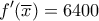 \displaystyle{{\rm{ }}f'(\overline x ) = 6400{\rm{ }}}
