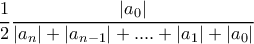 \displaystyle{\dfrac {1}{2} \dfrac {|a_0|}{|a_{n}| +|a_{n-1}|+....+|a_{1}|+|a_0| }} \displaystyle{\dfrac {1}{2} \dfrac {|a_0|}{|a_{n}| +|a_{n-1}|+....+|a_{1}|+|a_0| }}