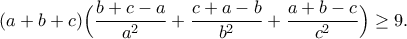 \displaystyle{ (a+b+c)\Big(\frac{b+c-a}{a^2}+\frac{c+a-b}{b^2}+\frac{a+b-c}{c^2}\Big)\geq 9.}