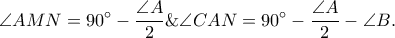  \displaystyle \angle AMN=90^\circ-\frac{\angle A}{2}\&\angle CAN=90^\circ-\frac{\angle A}{2}-\angle B.