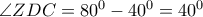 \angle ZDC=80^0-40^0=40^0