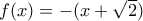 f(x)=-(x+\sqrt{2})