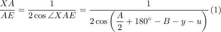 \displaystyle \frac{XA}{AE}=\frac{1}{2\cos \angle XAE}=\frac{1}{2\cos \displaystyle \left ( \frac{A}{2}+180^\circ-B-y-u \right )}\left ( 1 \right )