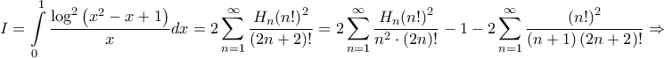 \displaystyle{I = \int\limits_0^1 {\frac{{{{\log }^2}\left( {{x^2} - x + 1} \right)}}{x}dx} = 2\sum\limits_{n = 1}^\infty {\frac{{{H_n}{{\left( {n!} \right)}^2}}}{{\left( {2n + 2} \right)!}}} = 2\sum\limits_{n = 1}^\infty {\frac{{{H_n}{{\left( {n!} \right)}^2}}}{{{n^2} \cdot \left( {2n} \right)!}}} - 1 - 2\sum\limits_{n = 1}^\infty {\frac{{{{\left( {n!} \right)}^2}}}{{\left( {n + 1} \right)\left( {2n + 2} \right)!}}} \Rightarrow } \displaystyle{I = \int\limits_0^1 {\frac{{{{\log }^2}\left( {{x^2} - x + 1} \right)}}{x}dx} = 2\sum\limits_{n = 1}^\infty {\frac{{{H_n}{{\left( {n!} \right)}^2}}}{{\left( {2n + 2} \right)!}}} = 2\sum\limits_{n = 1}^\infty {\frac{{{H_n}{{\left( {n!} \right)}^2}}}{{{n^2} \cdot \left( {2n} \right)!}}} - 1 - 2\sum\limits_{n = 1}^\infty {\frac{{{{\left( {n!} \right)}^2}}}{{\left( {n + 1} \right)\left( {2n + 2} \right)!}}} \Rightarrow }