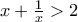 x+\frac{1}{x}>2