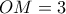 \displaystyle OM = 3