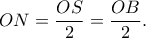 \displaystyle ON = \frac{{OS}}{2} = \frac{{OB}}{2}.