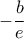 -\dfrac {b}{e}