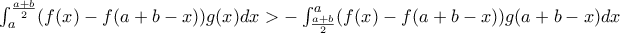 \int_{a}^{\frac{a+b}{2}}(f(x)-f(a+b-x))g(x)dx> -\int_{\frac{a+b}{2}}^{a}(f(x)-f(a+b-x))g(a+b-x)dx