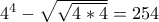 4^{4}-\sqrt{\sqrt{4*4}}=254