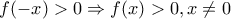 \displaystyle{f( - x) > 0 \Rightarrow f(x) > 0,x \ne 0}