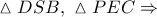 \vartriangle DSB,\ \vartriangle PEC\Rightarrow