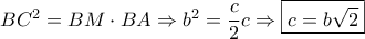 BC^2=BM \cdot BA \Rightarrow b^2 = \dfrac{c}{2}c \Rightarrow \boxed{c=b\sqrt{2}} BC^2=BM \cdot BA \Rightarrow b^2 = \dfrac{c}{2}c \Rightarrow \boxed{c=b\sqrt{2}}