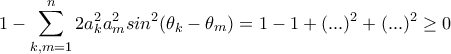 \displaystyle{1-\sum_{k,m=1}^{n}{2a_k^2a_m^2}sin^2(\theta _k-\theta _m)=1-1+(...)^2+(...)^2\ge 0} \displaystyle{1-\sum_{k,m=1}^{n}{2a_k^2a_m^2}sin^2(\theta _k-\theta _m)=1-1+(...)^2+(...)^2\ge 0}