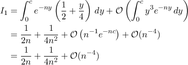 \displaystyle{\begin{aligned}I_1&=\int_{0}^{c}e^{-ny}\left(\frac{1}{2}+\frac{y}{4}\right)\,dy+\mathcal O\left(\int_{0}^{c}y^3e^{-ny}\,dy\right)\notag \\ &=\frac{1}{2n}+\frac{1}{4n^2}+\mathcal O\left(n^{-1}e^{-nc}\right)+\mathcal O(n^{-4})\notag \\ &=\frac{1}{2n}+\frac{1}{4n^2}+\mathcal O(n^{-4})\end{aligned}}