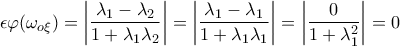 \displaystyle{\epsilon \varphi (\omega _{o\xi })=\left|\frac{\lambda_1-\lambda_2}{1+\lambda_1\lambda_2} \right|=\left|\frac{\lambda_1-\lambda_1}{1+\lambda_1\lambda_1} \right|=\left|\frac{0}{1+\lambda_1^2} \right|=0}