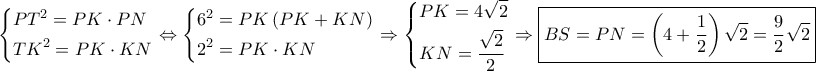 \left\{ \begin{gathered} 
  P{T^2} = PK \cdot PN \hfill \\ 
  T{K^2} = PK \cdot KN \hfill \\  
\end{gathered}  \right. \Leftrightarrow \left\{ \begin{gathered} 
  {6^2} = PK\left( {PK + KN} \right) \hfill \\ 
  {2^2} = PK \cdot KN \hfill \\  
\end{gathered}  \right. \Rightarrow \left\{ \begin{gathered} 
  PK = 4\sqrt 2  \hfill \\ 
  KN = \frac{{\sqrt 2 }}{2} \hfill \\  
\end{gathered}  \right. \Rightarrow \boxed{BS = PN = \left( {4 + \frac{1}{2}} \right)\sqrt 2  = \frac{9}{2}\sqrt 2 }