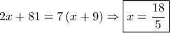 2x + 81 = 7\left( {x + 9} \right) \Rightarrow \boxed{x = \frac{{18}}{5}} 2x + 81 = 7\left( {x + 9} \right) \Rightarrow \boxed{x = \frac{{18}}{5}}