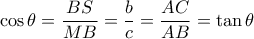 \displaystyle \cos \theta  = \frac{{BS}}{{MB}} = \frac{b}{c} = \frac{{AC}}{{AB}} = \tan \theta 