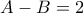 A - B = 2