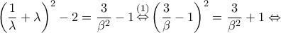 \displaystyle {\left( {\frac{1}{\lambda } + \lambda } \right)^2} - 2 = \frac{3}{{{\beta ^2}}} - 1\mathop  \Leftrightarrow \limits^{\left( 1 \right)} {\left( {\frac{3}{\beta } - 1} \right)^2} = \frac{3}{{{\beta ^2}}} + 1 \Leftrightarrow