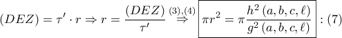 \displaystyle{ 
\left( {DEZ} \right) = \tau ' \cdot r \Rightarrow r = \frac{{\left( {DEZ} \right)}} 
{{\tau '}}\mathop  \Rightarrow \limits^{\left( 3 \right),\left( 4 \right)} \boxed{\pi r^2  = \pi \frac{{h^2 \left( {a,b,c,\ell } \right)}} 
{{g^2 \left( {a,b,c,\ell } \right)}}}:\left( 7 \right) 
}