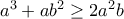 a^3+ab^2\geq 2a^2b a^3+ab^2\geq 2a^2b