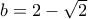 b=2-\sqrt{2}