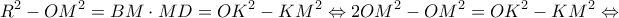 \displaystyle {R^2} - O{M^2} = BM \cdot MD = O{K^2} - K{M^2} \Leftrightarrow 2O{M^2} - O{M^2} = O{K^2} - K{M^2} \Leftrightarrow \displaystyle {R^2} - O{M^2} = BM \cdot MD = O{K^2} - K{M^2} \Leftrightarrow 2O{M^2} - O{M^2} = O{K^2} - K{M^2} \Leftrightarrow