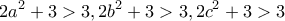 \displaystyle{2a^2 +3 >3 , 2b^2 +3>3 , 2c^2 +3>3}