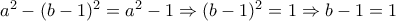 a^2-(b-1)^2=a^2-1  \Rightarrow (b-1)^2=1  \Rightarrow b-1=1