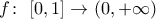 f\colon\ {[0,1]}\to\mathbb(0,+\infty)}