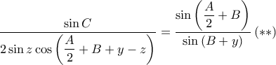  \displaystyle \frac{\sin C}{2\sin z\cos \displaystyle\left ( \frac{A}{2}+B+y-z \right )}=\frac{\sin \displaystyle\left ( \frac{A}{2}+B \right )}{\sin \left ( B+y \right )}\left ( \ast \ast \right )