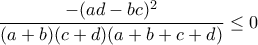 \displaystyle{\frac{-(ad-bc)^2}{(a+b)(c+d)(a+b+c+d)}\leq 0