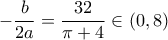 -\dfrac{b}{2a}=\dfrac{32}{\pi +4}\in (0,8)
