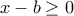 x-b\geq 0