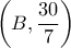 \displaystyle{ \left(B,\frac{30}{7}\right)}