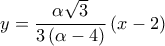 \displaystyle 
y = \frac{{\alpha \sqrt 3 }}{{3\left( {\alpha  - 4} \right)}}\left( {x - 2} \right)