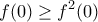 \displaystyle{f(0) \ge f^2(0)}