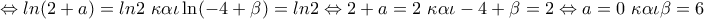 \displaystyle{\Leftrightarrow ln(2+a)=ln2\ \kappa \alpha \iota \ln(-4+\beta)=ln2 \Leftrightarrow 2+a=2\ \kappa \alpha \iota -4+\beta=2 \Leftrightarrow a=0 \ \kappa \alpha \iota \beta=6 }