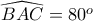 \widehat{BAC}=80^o