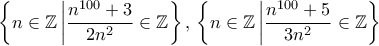 \displaystyle{\left  \{  n \in \mathbb Z \left | \dfrac {n^{100} + 3}{2n^2}\in \mathbb Z \right \}, \, \left \{ n \in \mathbb Z \left | \dfrac {n^{100} + 5}{3n^2}\in \mathbb Z \right \}}