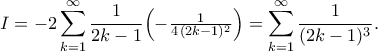 \displaystyle
I
= -2\sum_{k=1}^{\infty}\frac{1}{2k-1}
\Bigl(-\tfrac{1}{4\,(2k-1)^2}\Bigr)
= \sum_{k=1}^{\infty}\frac{1}{(2k-1)^3}.
\displaystyle
I
= -2\sum_{k=1}^{\infty}\frac{1}{2k-1}
\Bigl(-\tfrac{1}{4\,(2k-1)^2}\Bigr)
= \sum_{k=1}^{\infty}\frac{1}{(2k-1)^3}.