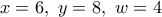 \displaystyle{x=6,~y=8,~w=4}